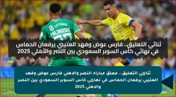 ثنائي التعليق.. معلق مباراة النصر والأهلي فارس عوض وفهد العتيبي يرفعان الحماس في نهائي كأس السوبر السعودي بين النصر والأهلي 2025